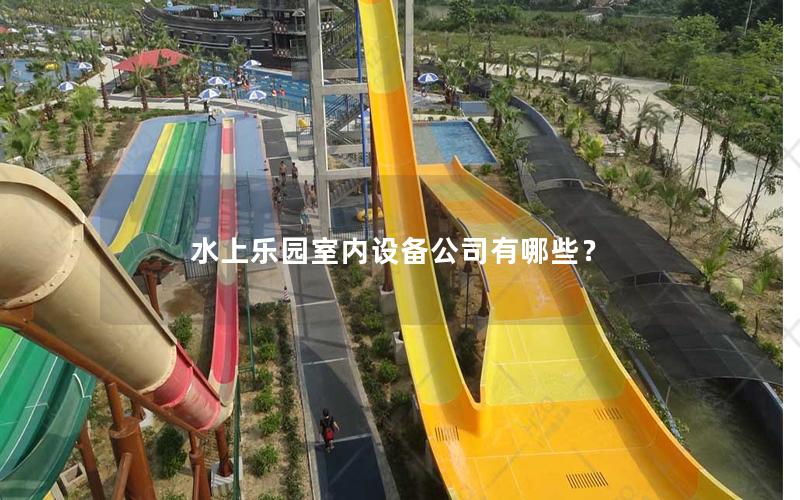 水上樂園室內(nèi)設備公司有哪些？