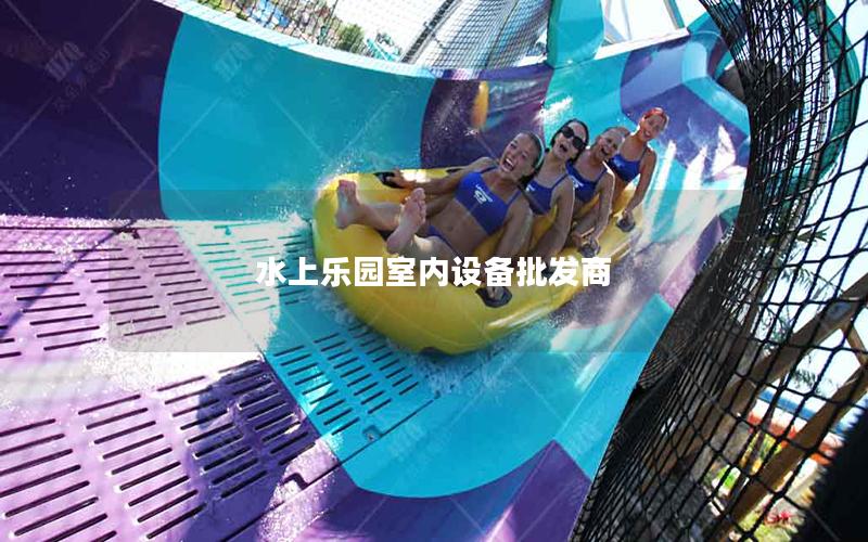 水上樂(lè)園室內(nèi)設(shè)備批發(fā)商