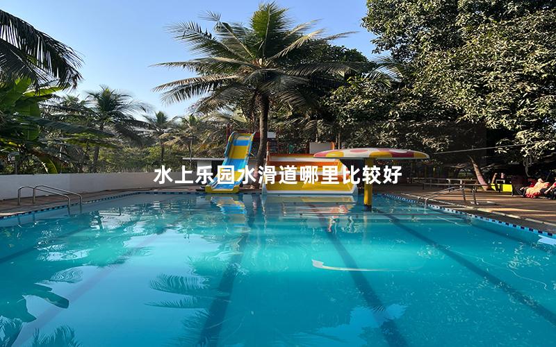 水上樂(lè)園水滑道哪里比較好