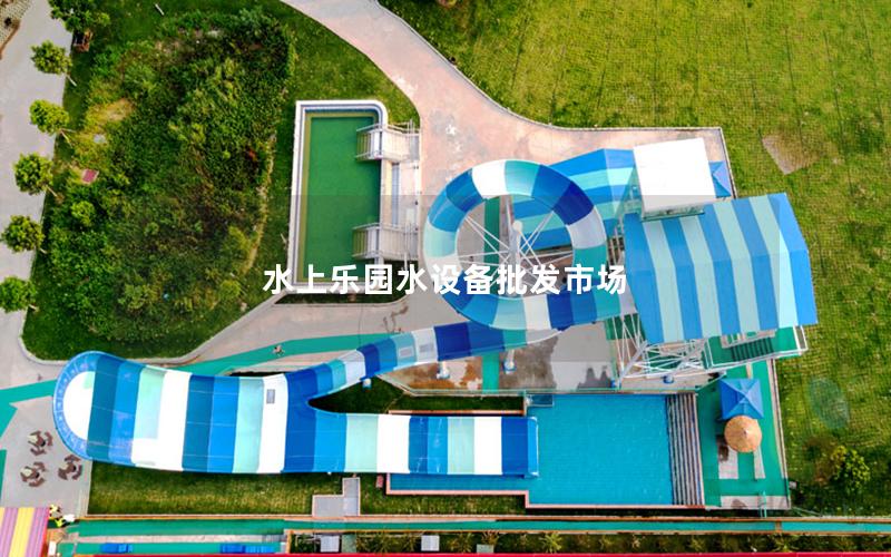水上樂園水設(shè)備批發(fā)市場(chǎng)