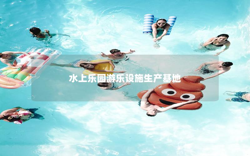 水上樂園游樂設(shè)施生產(chǎn)基地