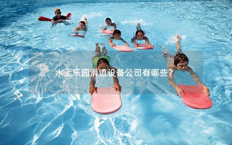 水上樂(lè)園滑道設(shè)備公司有哪些？