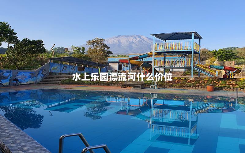 水上樂(lè)園漂流河什么價(jià)位