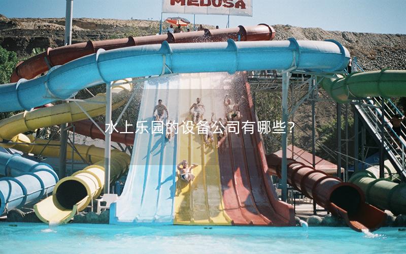 水上樂園的設(shè)備公司有哪些？