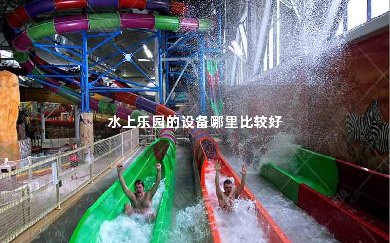 水上樂(lè)園的設(shè)備哪里比較好