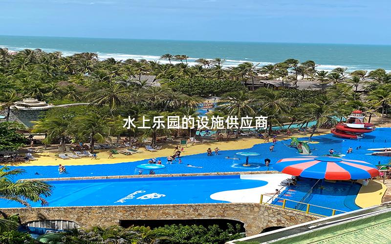 水上樂園的設(shè)施供應(yīng)商