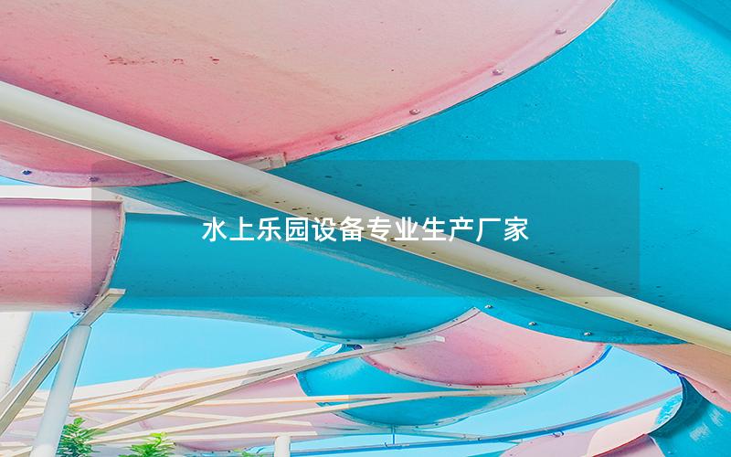 水上樂(lè)園設(shè)備專(zhuān)業(yè)生產(chǎn)廠家