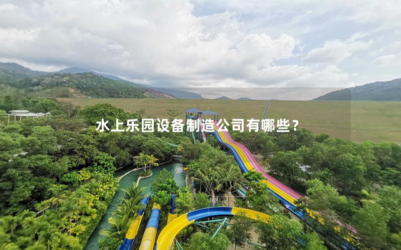 水上樂園設(shè)備制造公司有哪些？